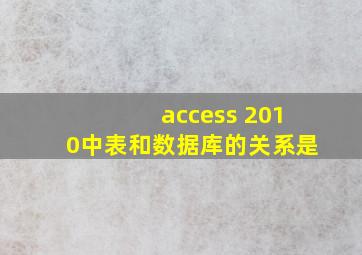 access 2010中表和数据库的关系是